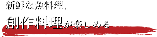 新鮮な魚料理、創作料理が楽しめる